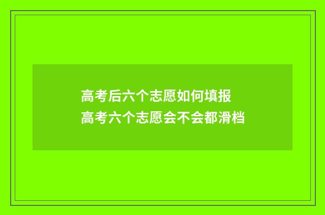 高考后六个志愿如何填报 高考六个志愿会不会都滑档
