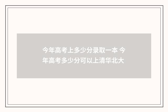 今年高考上多少分录取一本 今年高考多少分可以上清华北大