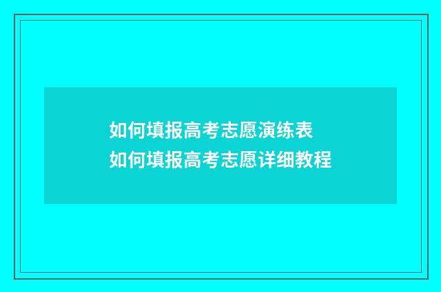 如何填报高考志愿演练表 如何填报高考志愿详细教程