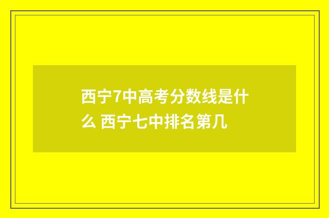 西宁7中高考分数线是什么 西宁七中排名第几