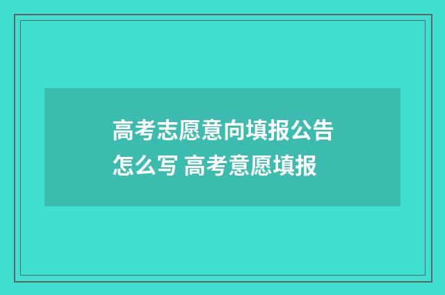高考志愿意向填报公告怎么写 高考意愿填报