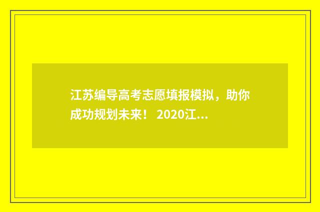 江苏编导高考志愿填报模拟,助你成功规划未来! 2020江苏编导