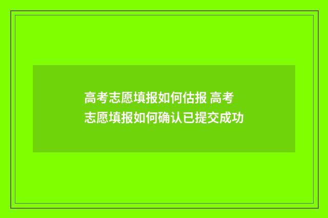 高考志愿填报如何估报 高考志愿填报如何确认已提交成功
