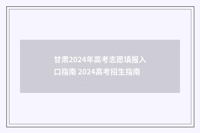 甘肃2024年高考志愿填报入口指南 2024高考招生指南