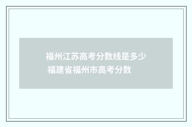 福州江苏高考分数线是多少 福建省福州市高考分数