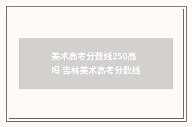 美术高考分数线250高吗 吉林美术高考分数线