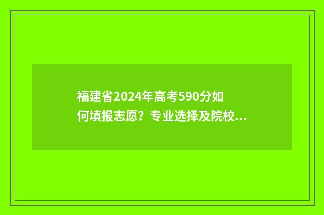 福建省2024年高考590分如何填报志愿？专业选择及院校推荐 福建省2024年高考本科录取率