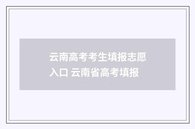 云南高考考生填报志愿入口 云南省高考填报
