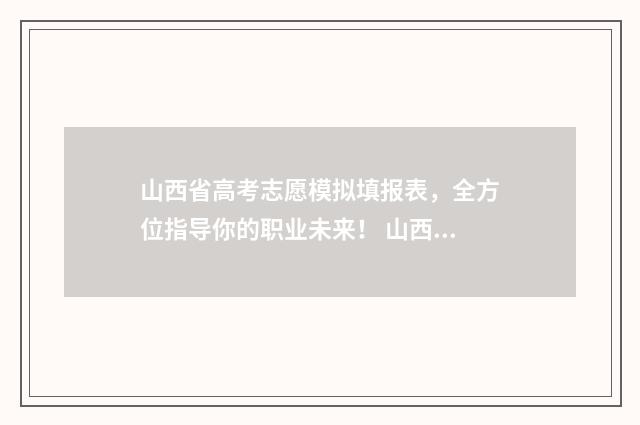 山西省高考志愿模拟填报表,全方位指导你的职业未来! 山西高考志愿填报表