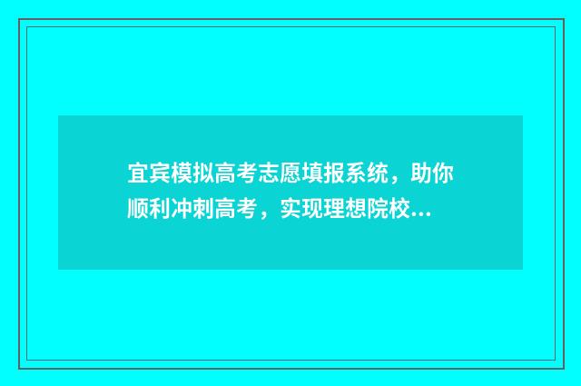 宜宾模拟高考志愿填报系统，助你顺利冲刺高考，实现理想院校的梦想！ 宜宾高考网站