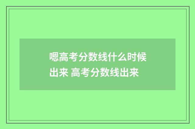 嗯高考分数线什么时候出来 高考分数线出来