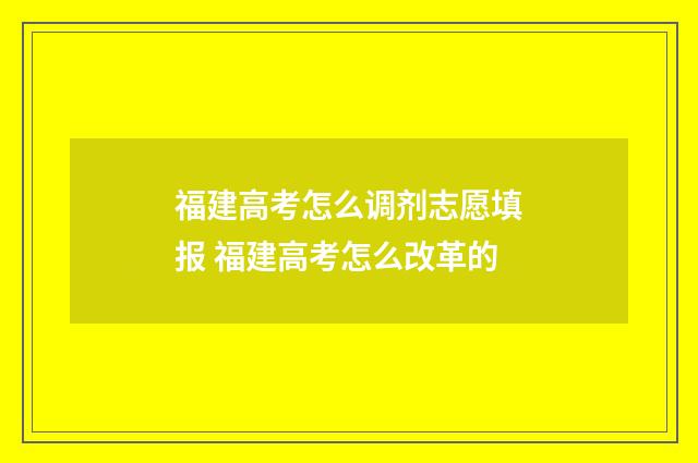 福建高考怎么调剂志愿填报 福建高考怎么改革的