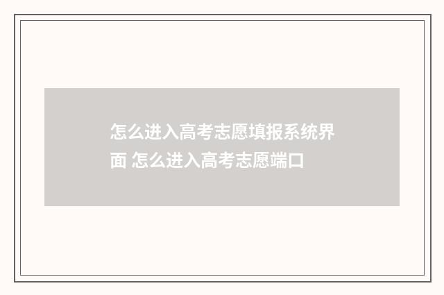 怎么进入高考志愿填报系统界面 怎么进入高考志愿端口