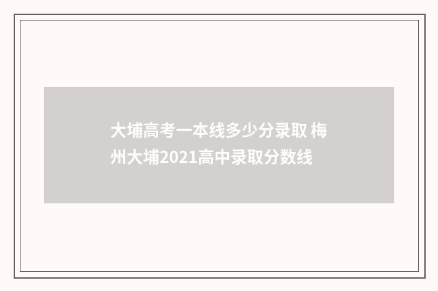 大埔高考一本线多少分录取 梅州大埔2021高中录取分数线