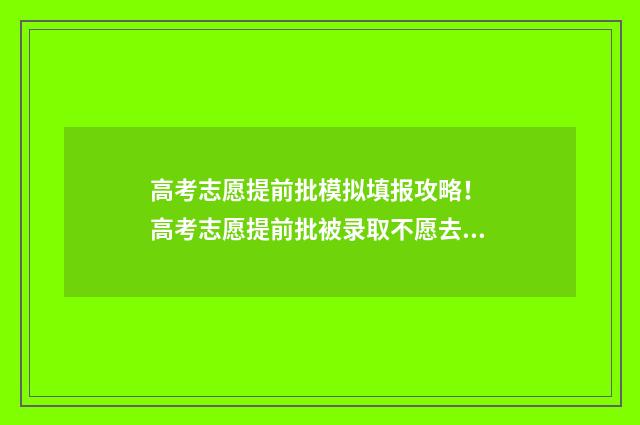 高考志愿提前批模拟填报攻略! 高考志愿提前批被录取不愿去会不会影响后面批次
