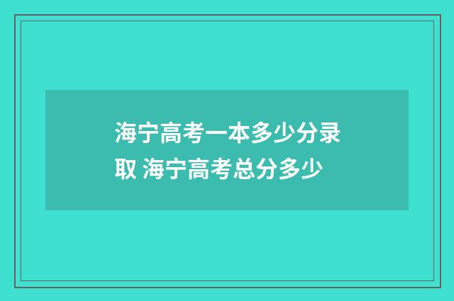 海宁高考一本多少分录取 海宁高考总分多少