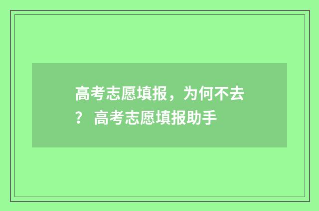 高考志愿填报，为何不去？ 高考志愿填报助手