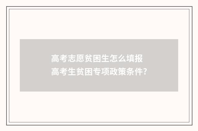 高考志愿贫困生怎么填报 高考生贫困专项政策条件?