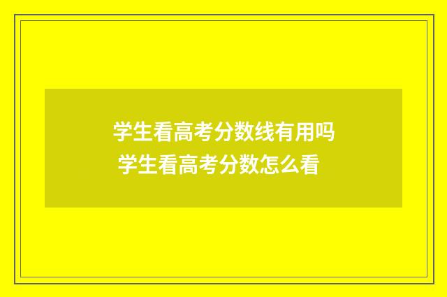 学生看高考分数线有用吗 学生看高考分数怎么看