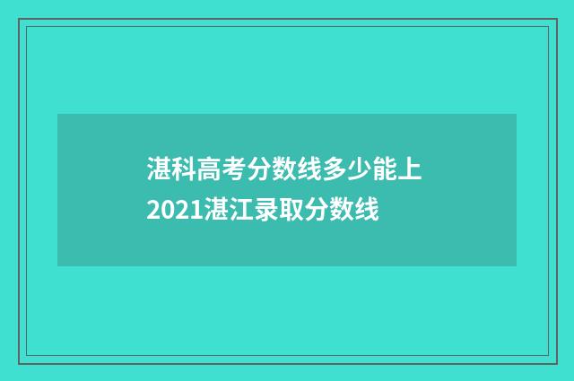湛科高考分数线多少能上 2021湛江录取分数线