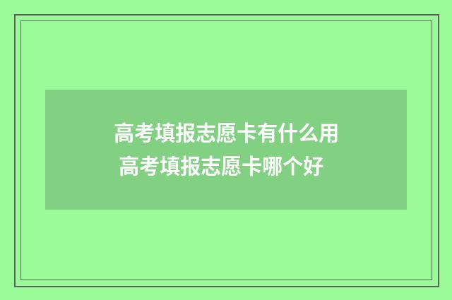高考填报志愿卡有什么用 高考填报志愿卡哪个好