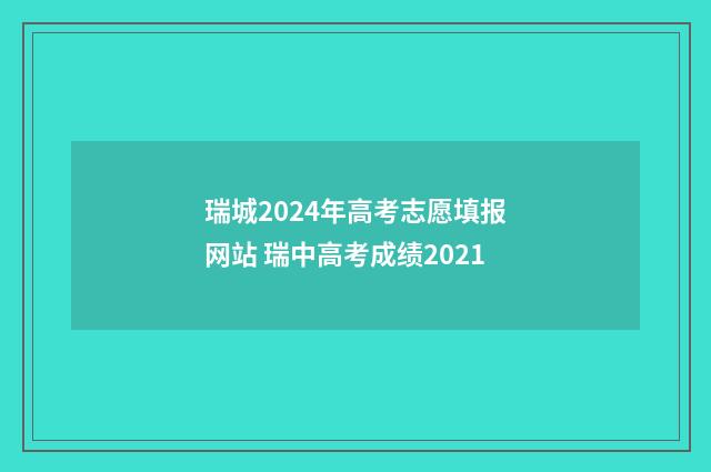 瑞城2024年高考志愿填报网站 瑞中高考成绩2021