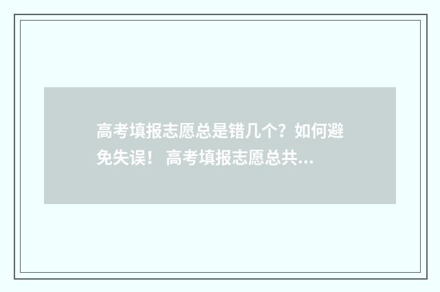 高考填报志愿总是错几个?如何避免失误! 高考填报志愿总共可以报几个