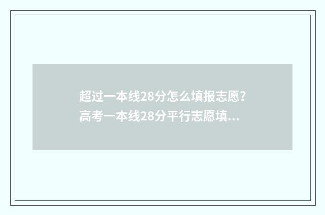 超过一本线28分怎么填报志愿?高考一本线28分平行志愿填报指南 超过一本线28分可以读什么学校