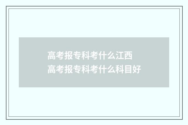 高考报专科考什么江西 高考报专科考什么科目好