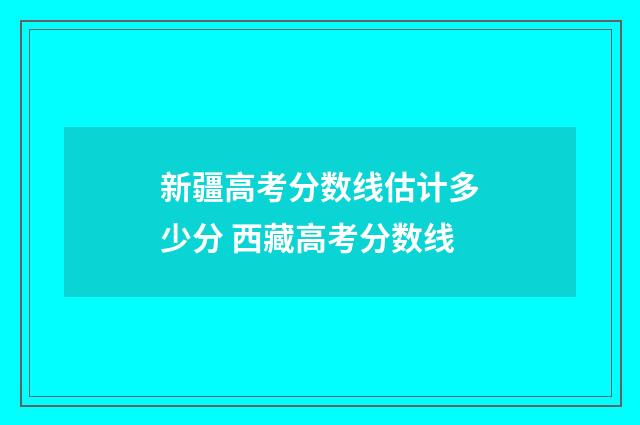 新疆高考分数线估计多少分 西藏高考分数线