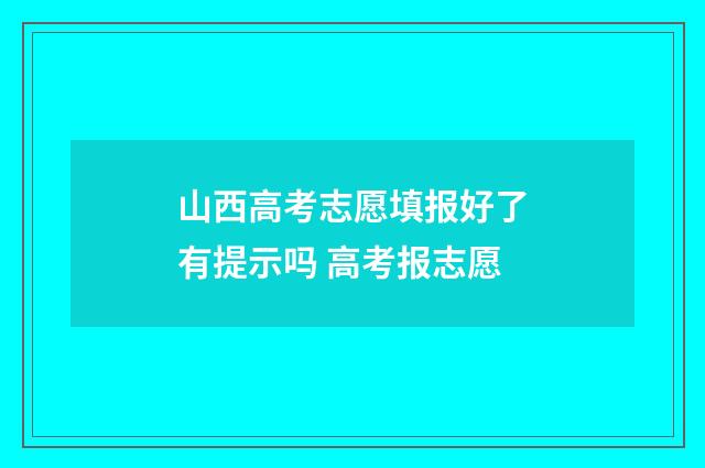 山西高考志愿填报好了有提示吗 高考报志愿