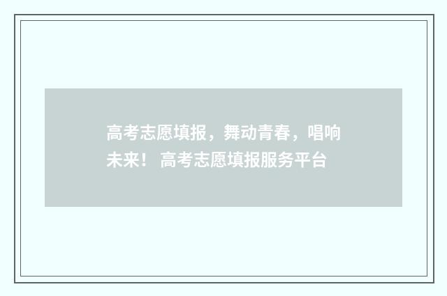 高考志愿填报，舞动青春，唱响未来！ 高考志愿填报服务平台