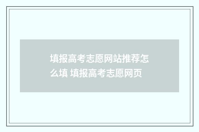 填报高考志愿网站推荐怎么填 填报高考志愿网页