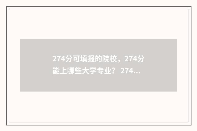 274分可填报的院校,274分能上哪些大学专业? 274分可以上的好专科有