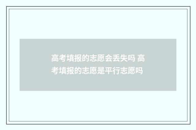 高考填报的志愿会丢失吗 高考填报的志愿是平行志愿吗