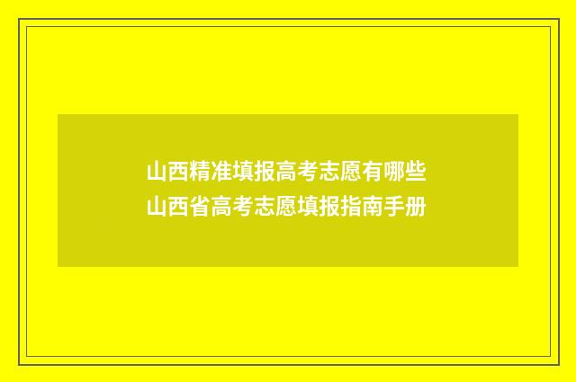 山西精准填报高考志愿有哪些 山西省高考志愿填报指南手册