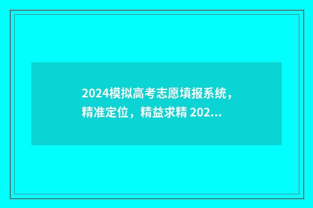 2024模拟高考志愿填报系统，精准定位，精益求精 2024模拟高考志愿填报入口