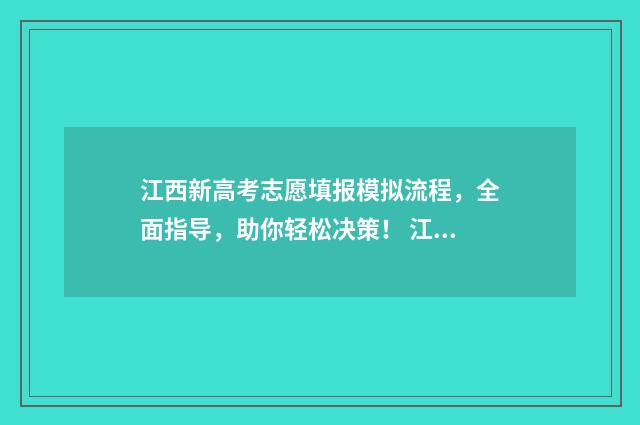 江西新高考志愿填报模拟流程，全面指导，助你轻松决策！ 江西新高考志愿填报规则