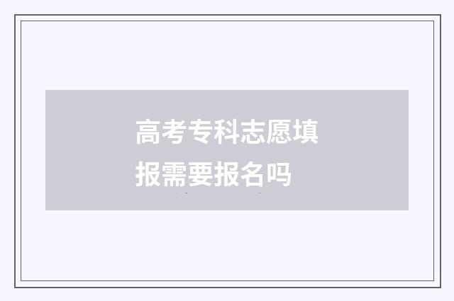 高考专科志愿填报需要报名吗