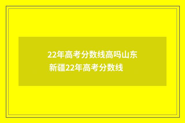 22年高考分数线高吗山东 新疆22年高考分数线