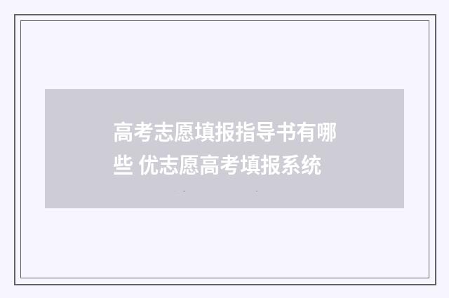 高考志愿填报指导书有哪些 优志愿高考填报系统