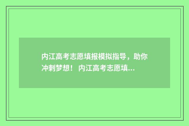 内江高考志愿填报模拟指导,助你冲刺梦想! 内江高考志愿填报网站