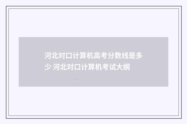 河北对口计算机高考分数线是多少 河北对口计算机考试大纲