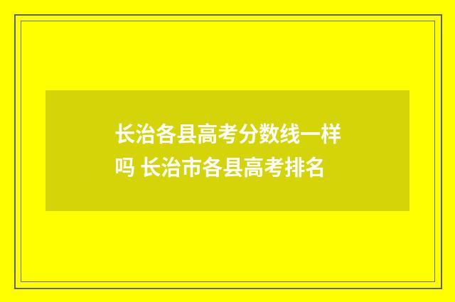 长治各县高考分数线一样吗 长治市各县高考排名
