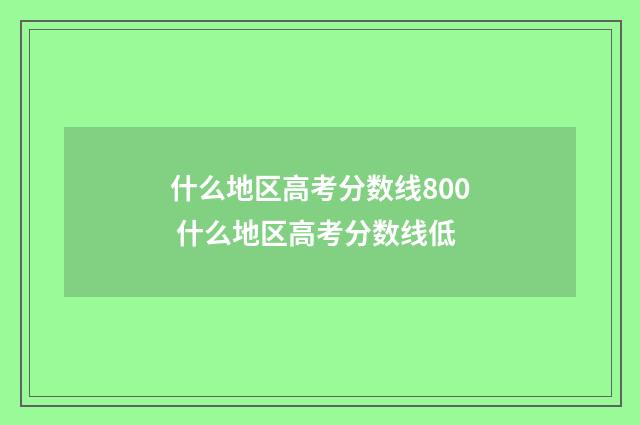什么地区高考分数线800 什么地区高考分数线低