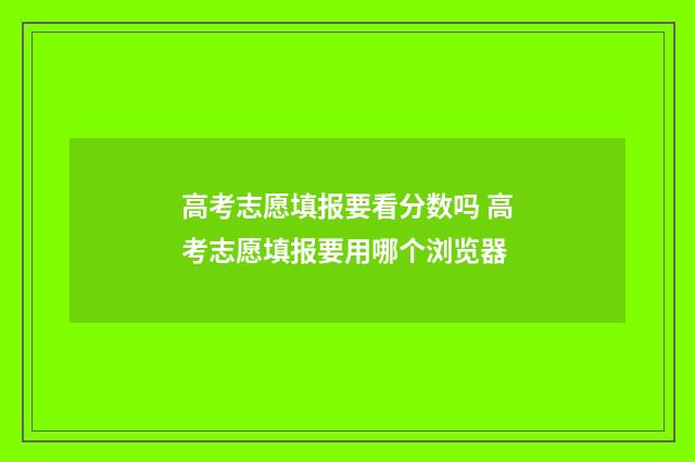 高考志愿填报要看分数吗 高考志愿填报要用哪个浏览器