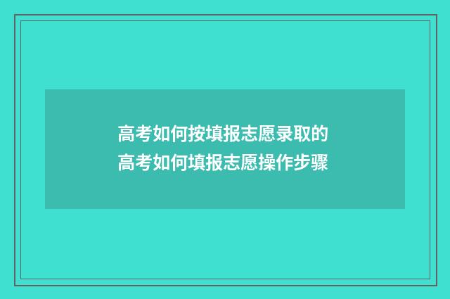 高考如何按填报志愿录取的 高考如何填报志愿操作步骤