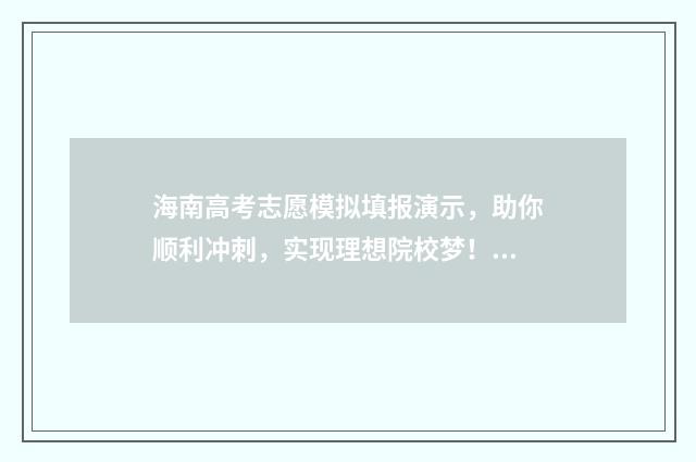 海南高考志愿模拟填报演示,助你顺利冲刺,实现理想院校梦! 海南高考志愿模拟表