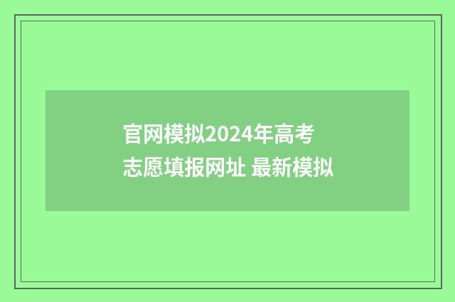 官网模拟2024年高考志愿填报网址 最新模拟