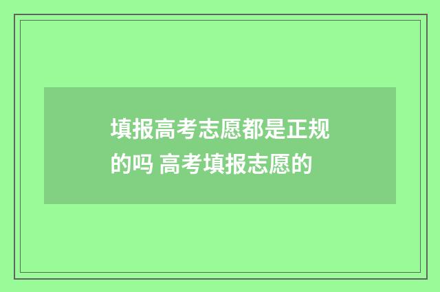 填报高考志愿都是正规的吗 高考填报志愿的